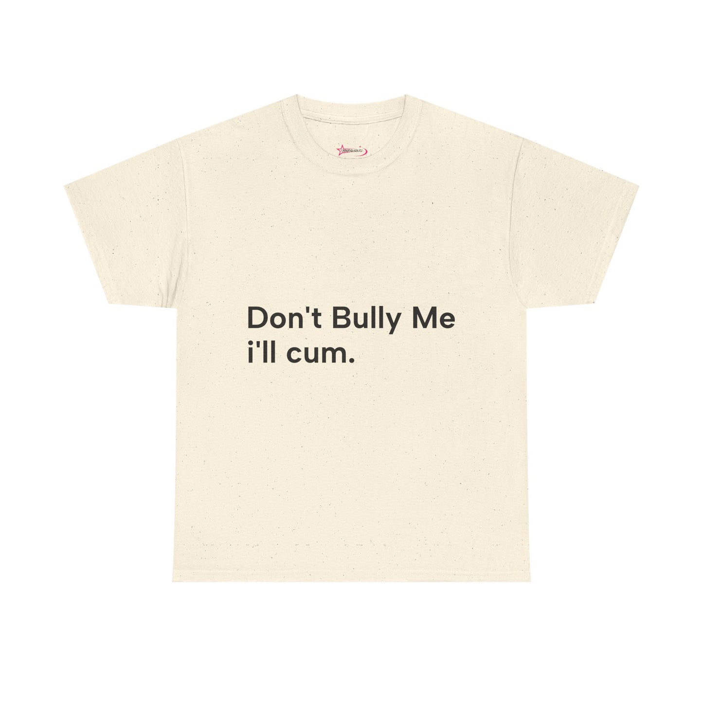 'DON'T BULLY ME, I'LL C*M' - Unwearablez Unisex tee - US EDITION