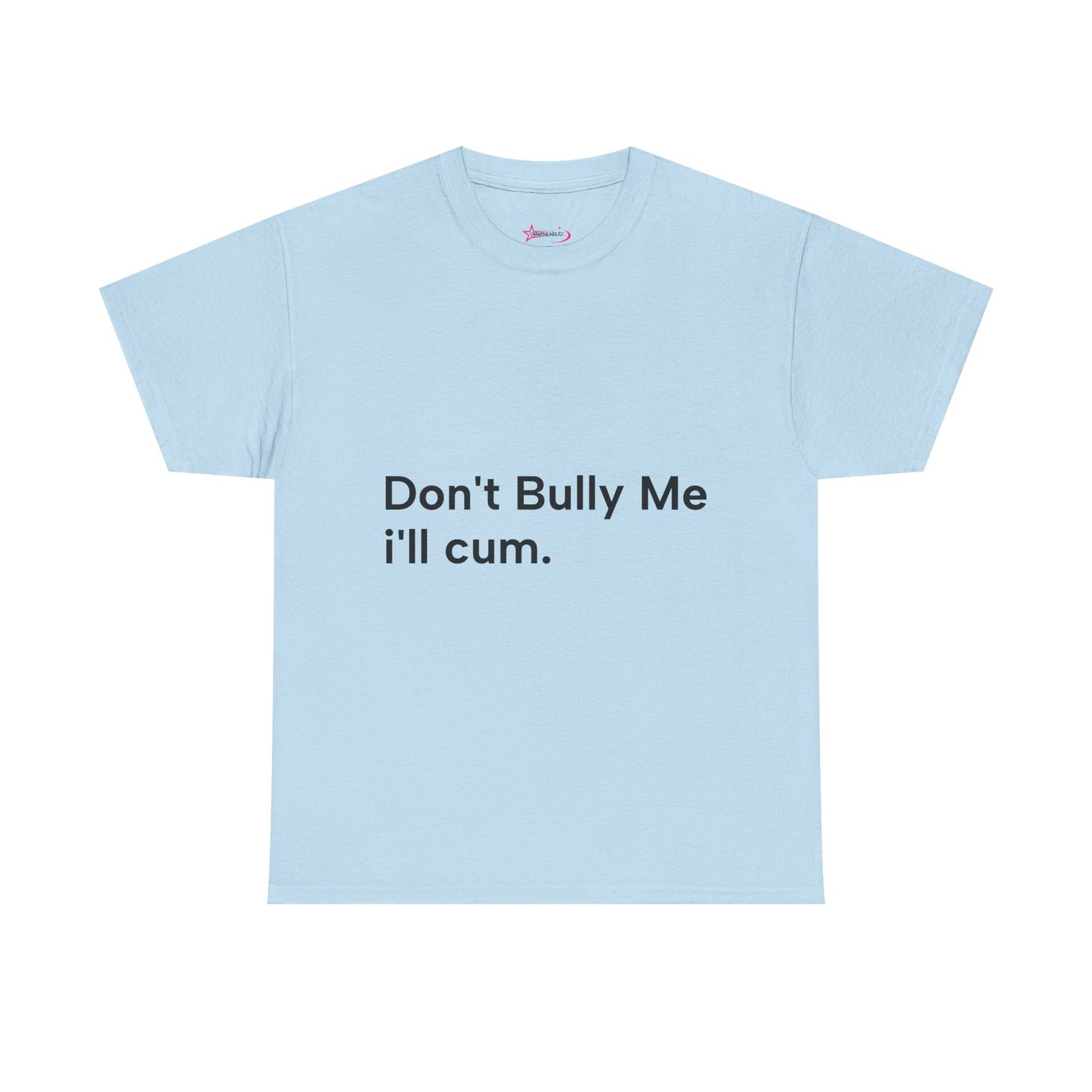 'DON'T BULLY ME, I'LL C*M' - Unwearablez Unisex tee - US EDITION