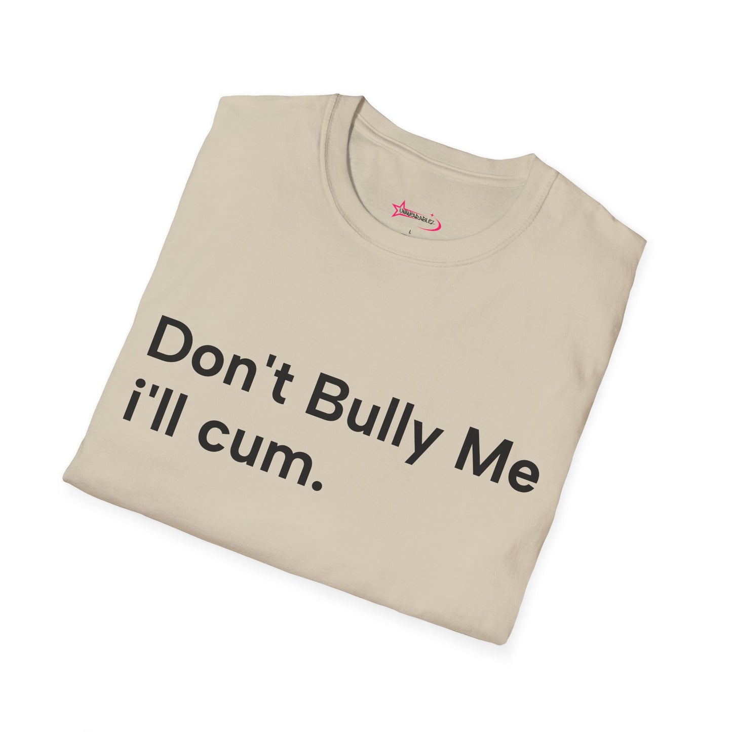'DON'T BULLY ME, I'LL C*M' - Unwearablez Unisex tee - EU EDITION