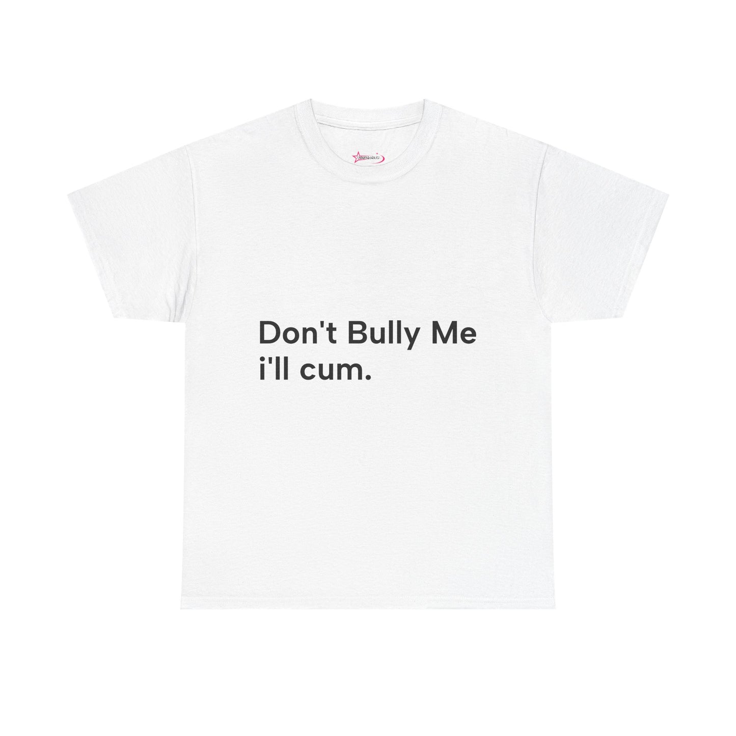 'DON'T BULLY ME, I'LL C*M' - Unwearablez Unisex tee - US EDITION
