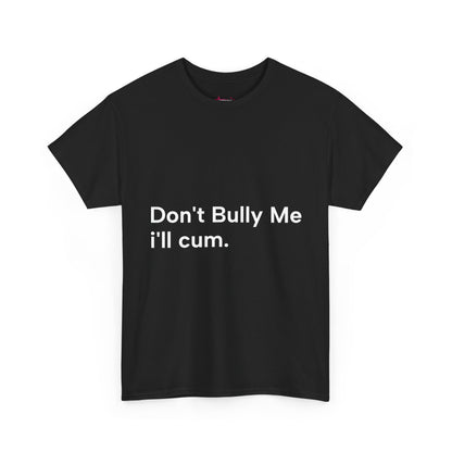 'DON'T BULLY ME, I'LL C*M' - Unwearablez Unisex tee - US EDITION
