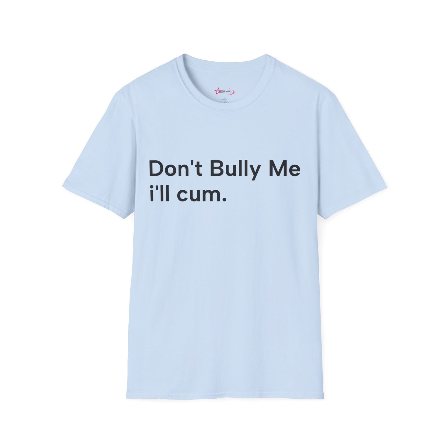 'DON'T BULLY ME, I'LL C*M' - Unwearablez Unisex tee - EU EDITION