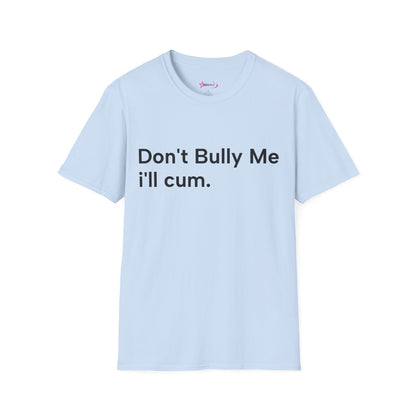 'DON'T BULLY ME, I'LL C*M' - Unwearablez Unisex tee - EU EDITION